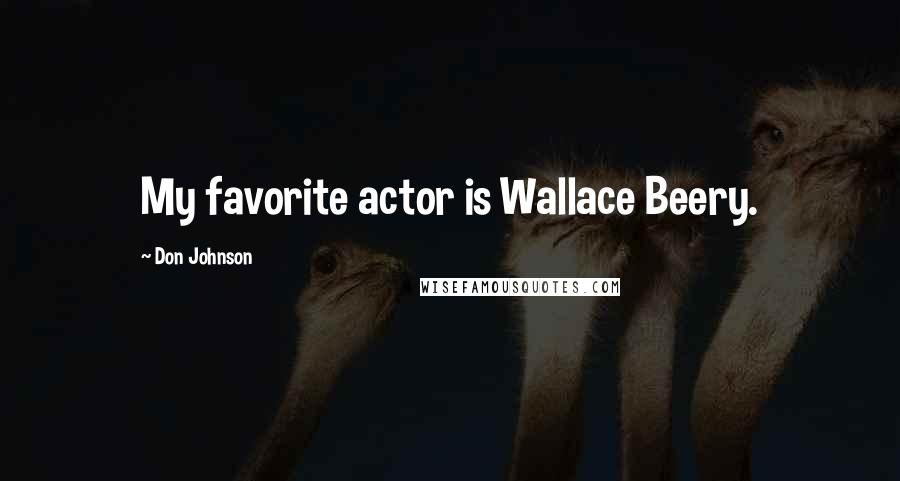 Don Johnson quotes: My favorite actor is Wallace Beery.
