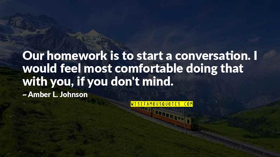 Don Johnson Quotes By Amber L. Johnson: Our homework is to start a conversation. I