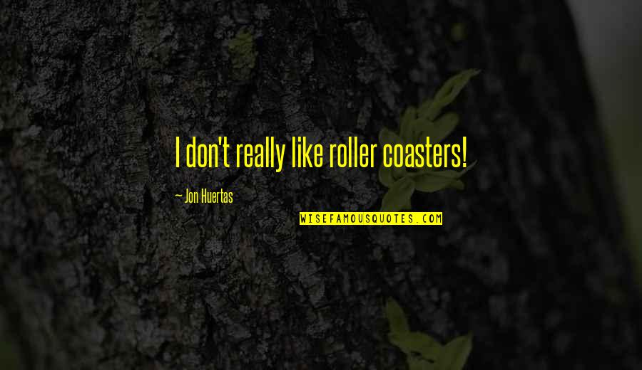 Don Jon Quotes By Jon Huertas: I don't really like roller coasters!