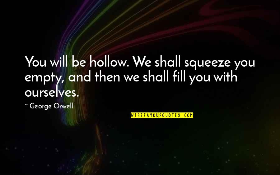 Don Juanism Psychology Quotes By George Orwell: You will be hollow. We shall squeeze you Don Juanism Psychology Quotes By George Orwell: You will be hollow. We shall squeeze you