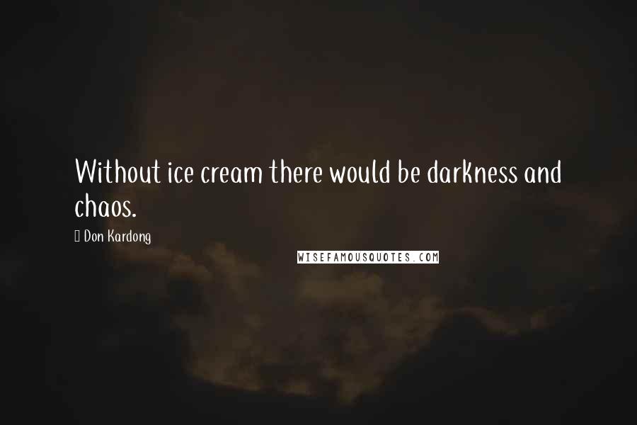 Don Kardong quotes: Without ice cream there would be darkness and chaos.