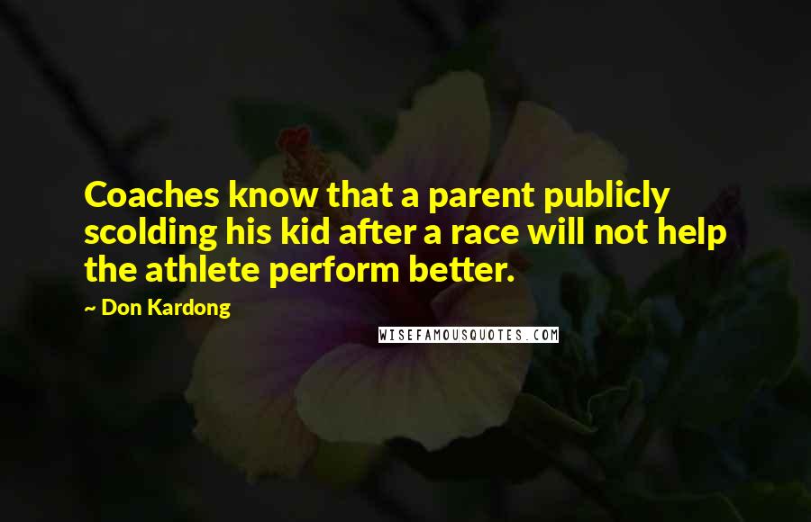 Don Kardong quotes: Coaches know that a parent publicly scolding his kid after a race will not help the athlete perform better.