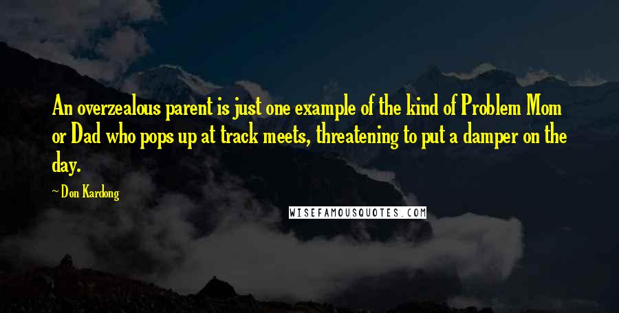 Don Kardong quotes: An overzealous parent is just one example of the kind of Problem Mom or Dad who pops up at track meets, threatening to put a damper on the day.