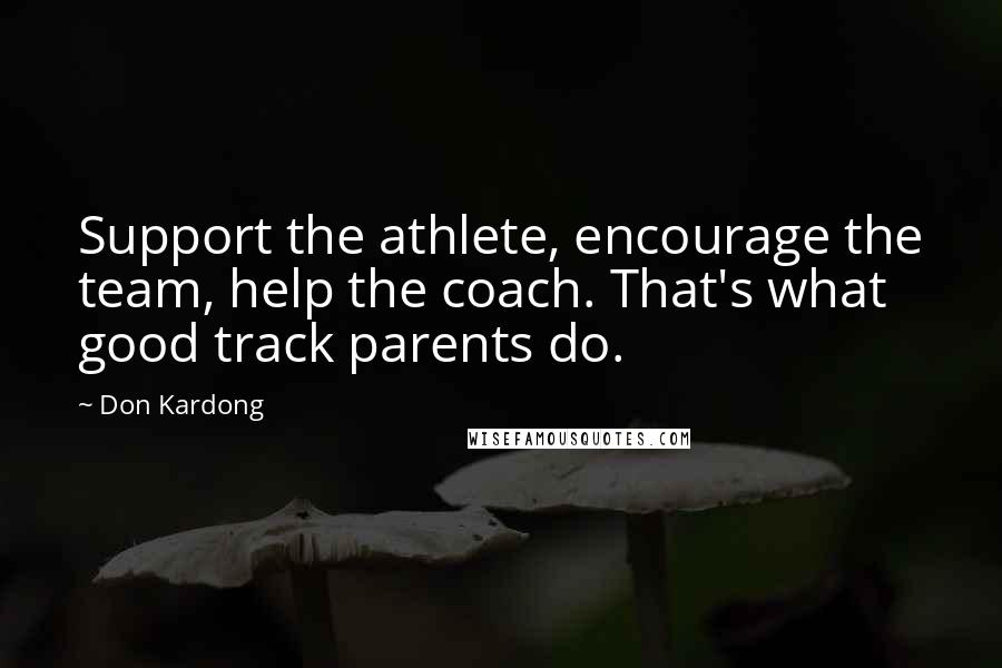 Don Kardong quotes: Support the athlete, encourage the team, help the coach. That's what good track parents do.