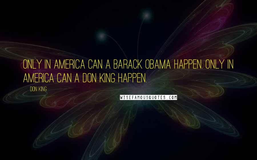 Don King quotes: Only in America can a Barack Obama happen. Only in America can a Don King happen.