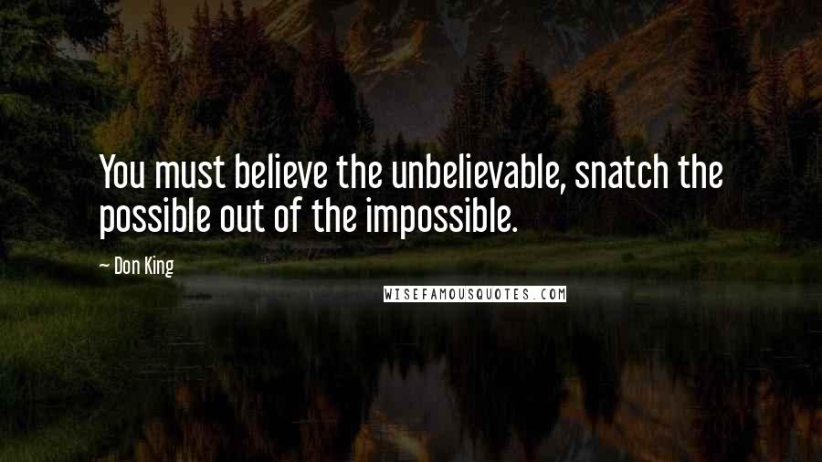 Don King quotes: You must believe the unbelievable, snatch the possible out of the impossible.