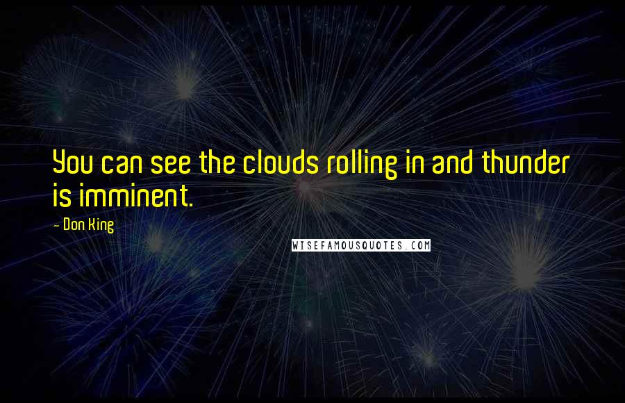 Don King quotes: You can see the clouds rolling in and thunder is imminent.