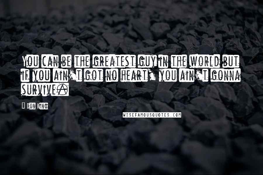 Don King quotes: You can be the greatest guy in the world but if you ain't got no heart, you ain't gonna survive.