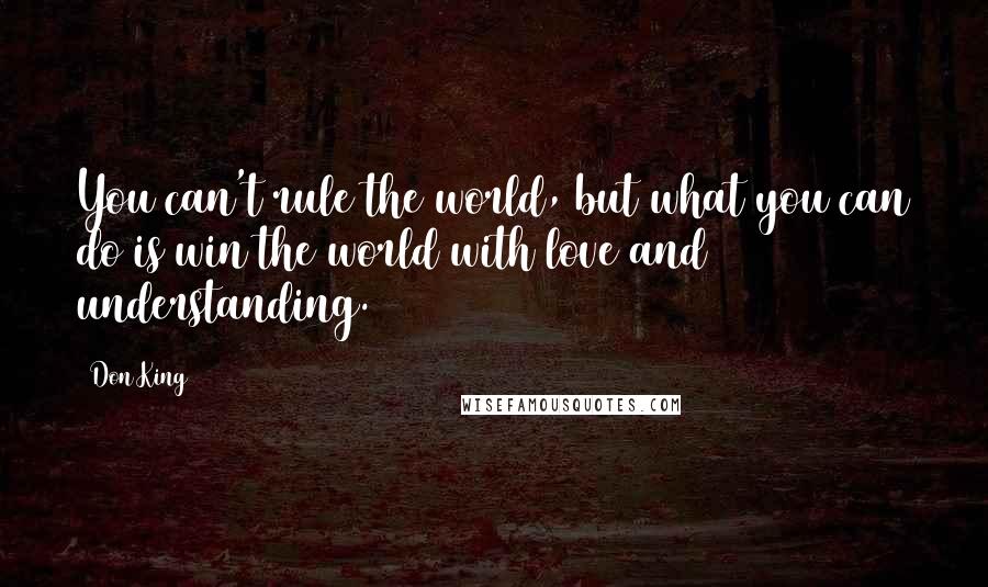 Don King quotes: You can't rule the world, but what you can do is win the world with love and understanding.