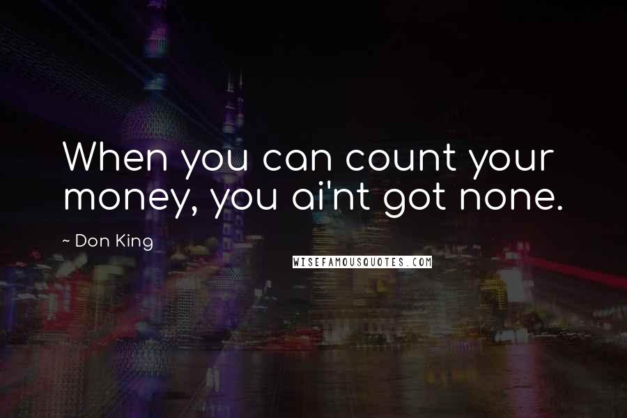 Don King quotes: When you can count your money, you ai'nt got none.