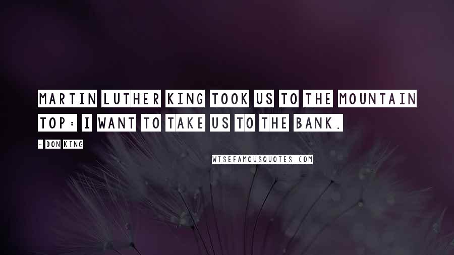 Don King quotes: Martin Luther King took us to the mountain top: I want to take us to the bank.