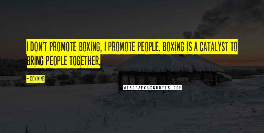 Don King quotes: I don't promote boxing, I promote people. Boxing is a catalyst to bring people together.