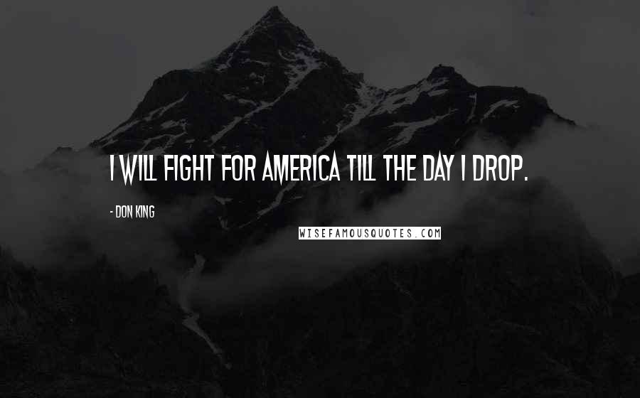 Don King quotes: I will fight for America till the day I drop.