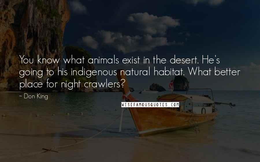 Don King quotes: You know what animals exist in the desert. He's going to his indigenous natural habitat. What better place for night crawlers?