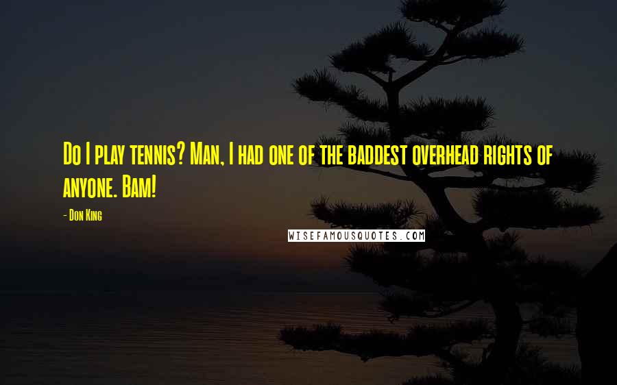 Don King quotes: Do I play tennis? Man, I had one of the baddest overhead rights of anyone. Bam!