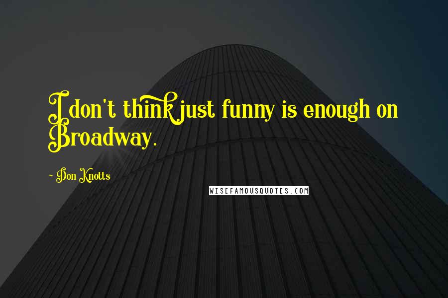 Don Knotts quotes: I don't think just funny is enough on Broadway.