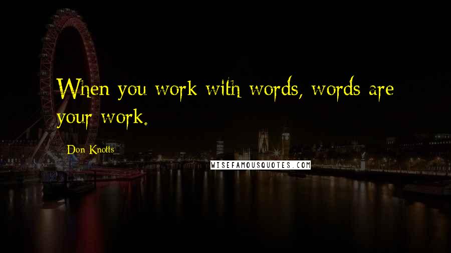 Don Knotts quotes: When you work with words, words are your work.