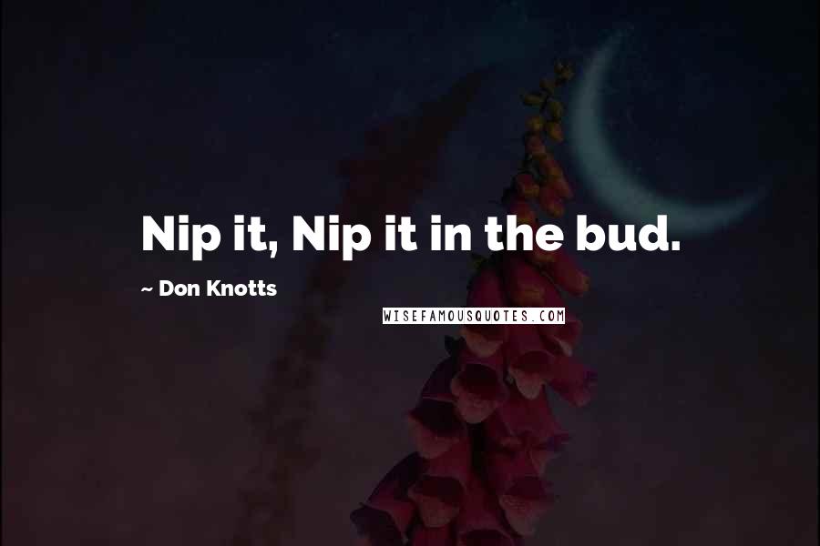 Don Knotts quotes: Nip it, Nip it in the bud.