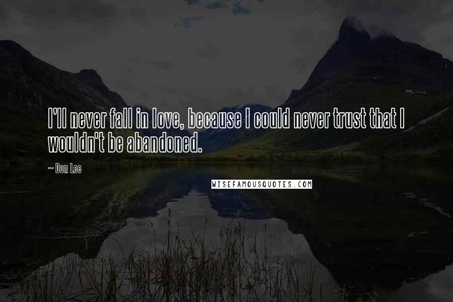 Don Lee quotes: I'll never fall in love, because I could never trust that I wouldn't be abandoned.