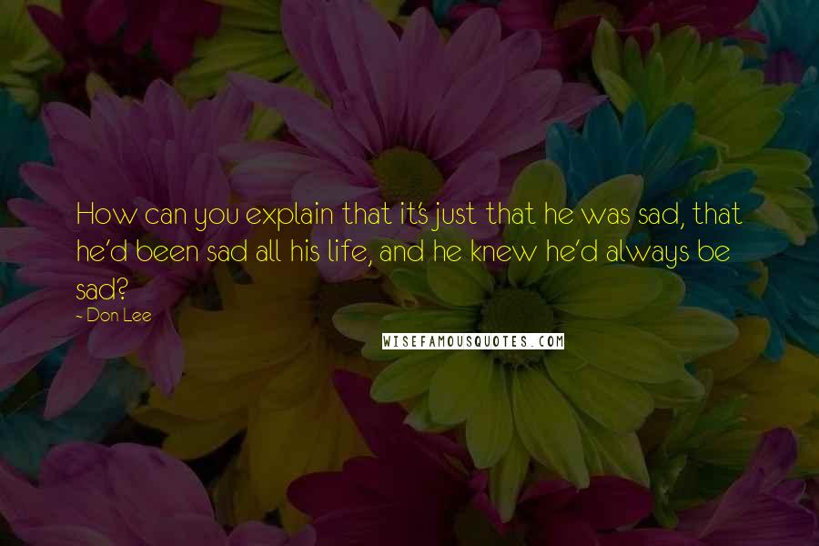 Don Lee quotes: How can you explain that it's just that he was sad, that he'd been sad all his life, and he knew he'd always be sad?