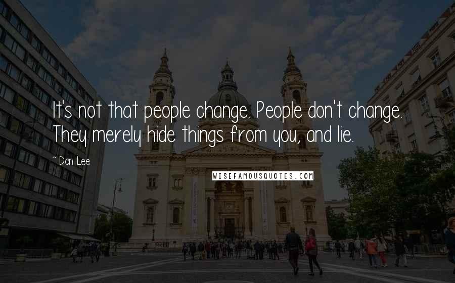 Don Lee quotes: It's not that people change. People don't change. They merely hide things from you, and lie.