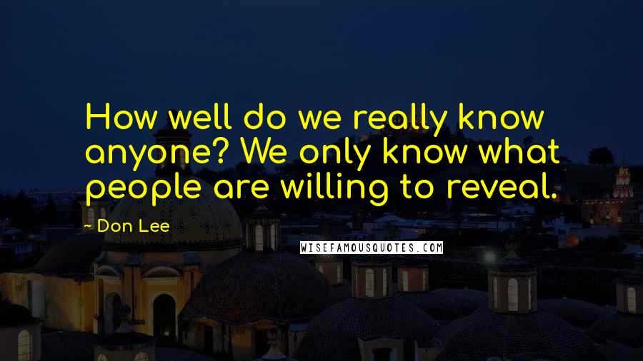 Don Lee quotes: How well do we really know anyone? We only know what people are willing to reveal.