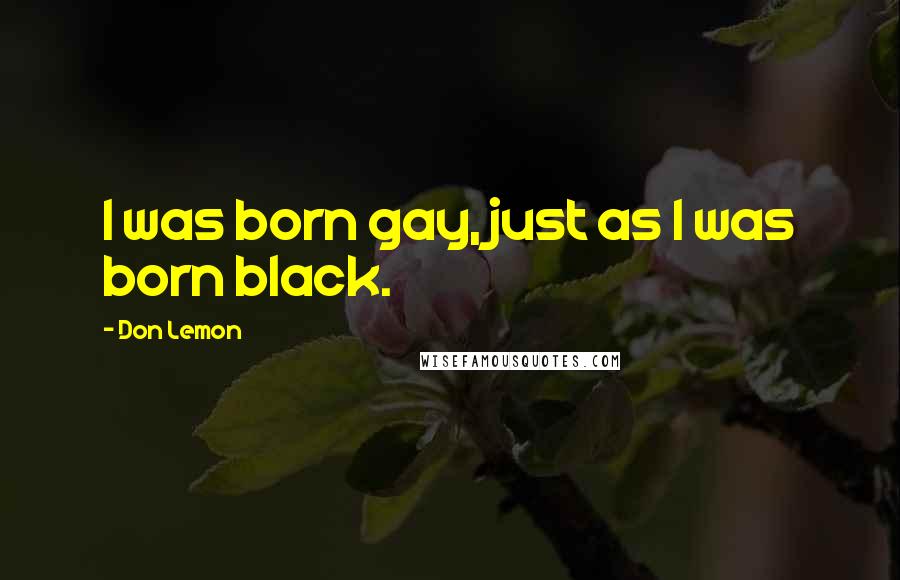 Don Lemon quotes: I was born gay, just as I was born black.