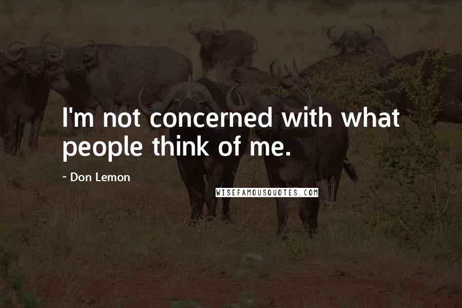 Don Lemon quotes: I'm not concerned with what people think of me.