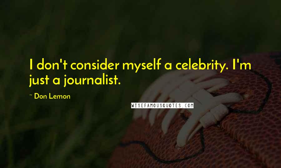 Don Lemon quotes: I don't consider myself a celebrity. I'm just a journalist.