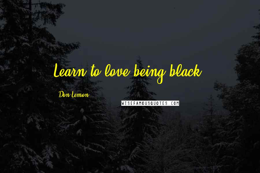 Don Lemon quotes: Learn to love being black.