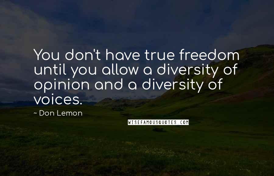 Don Lemon quotes: You don't have true freedom until you allow a diversity of opinion and a diversity of voices.