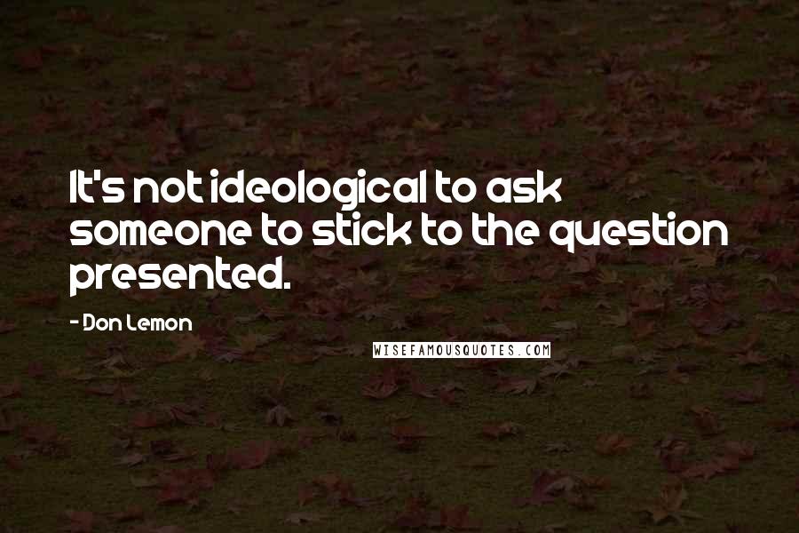 Don Lemon quotes: It's not ideological to ask someone to stick to the question presented.