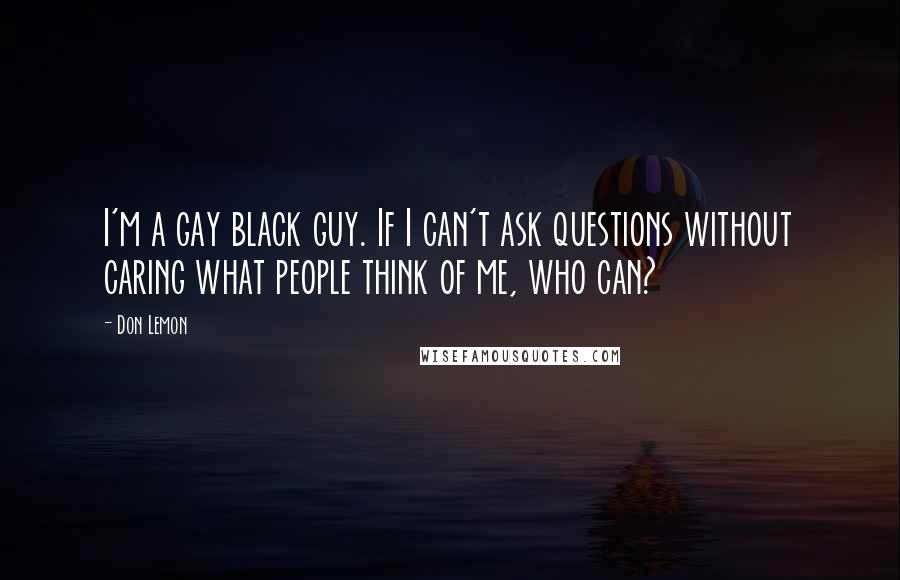 Don Lemon quotes: I'm a gay black guy. If I can't ask questions without caring what people think of me, who can?