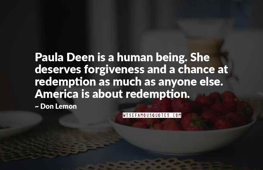 Don Lemon quotes: Paula Deen is a human being. She deserves forgiveness and a chance at redemption as much as anyone else. America is about redemption.