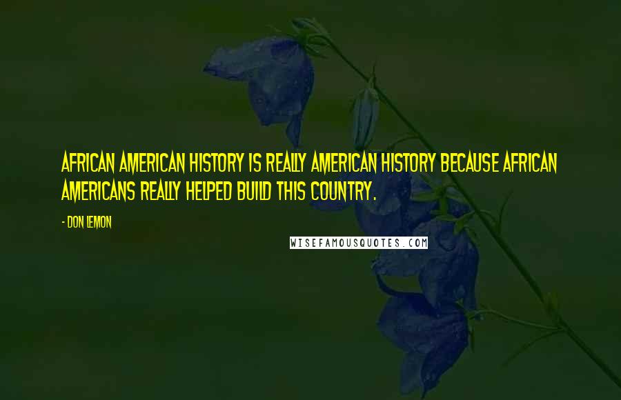 Don Lemon quotes: African American history is really American history because African Americans really helped build this country.