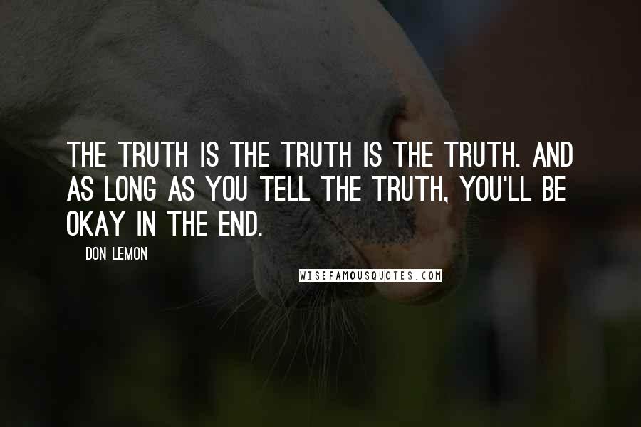 Don Lemon quotes: The truth is the truth is the truth. And as long as you tell the truth, you'll be okay in the end.