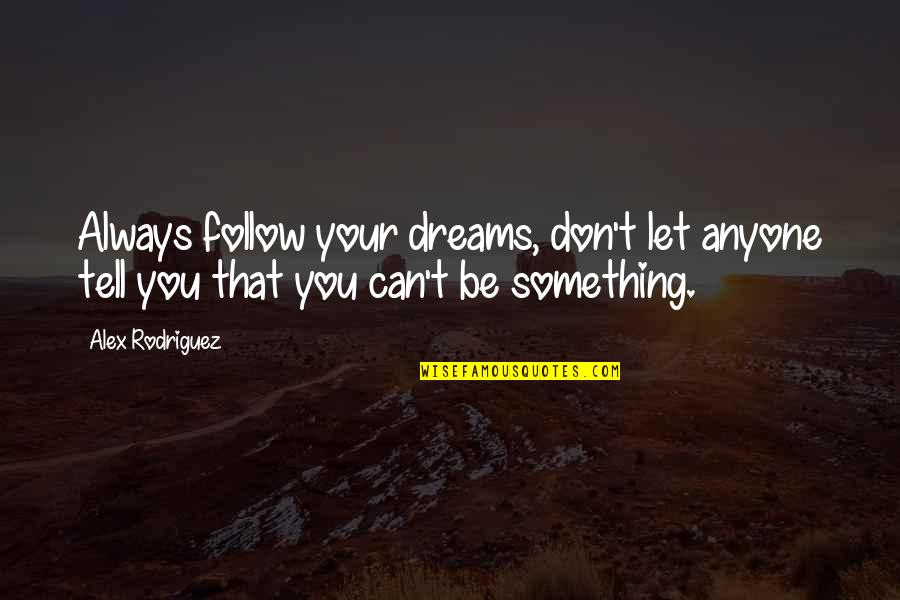 Don Let Anyone In Quotes By Alex Rodriguez: Always follow your dreams, don't let anyone tell