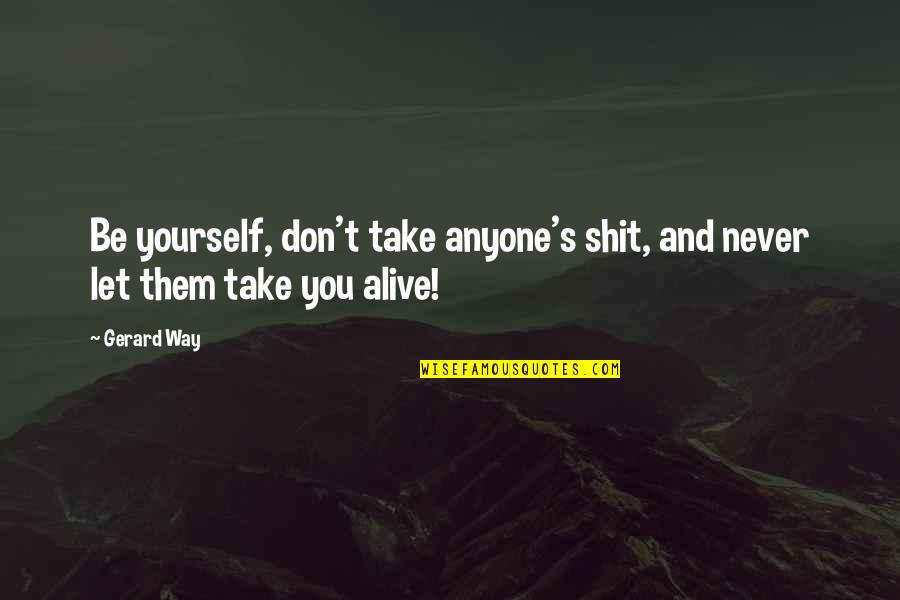 Don Let Anyone In Quotes By Gerard Way: Be yourself, don't take anyone's shit, and never