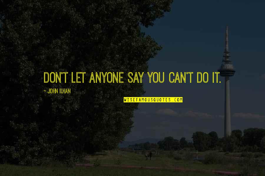 Don Let Anyone In Quotes By John Ilhan: Don't let anyone say you can't do it.