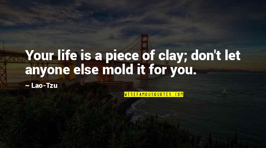 Don Let Anyone In Quotes By Lao-Tzu: Your life is a piece of clay; don't