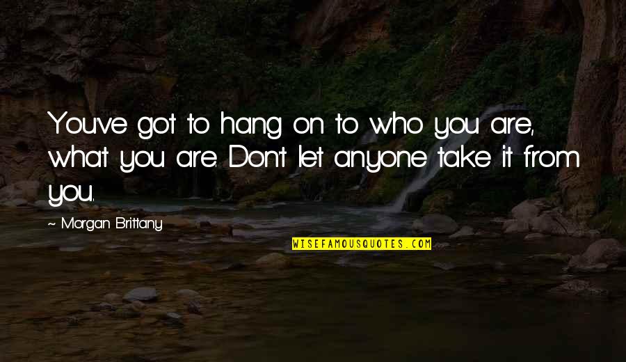 Don Let Anyone In Quotes By Morgan Brittany: You've got to hang on to who you