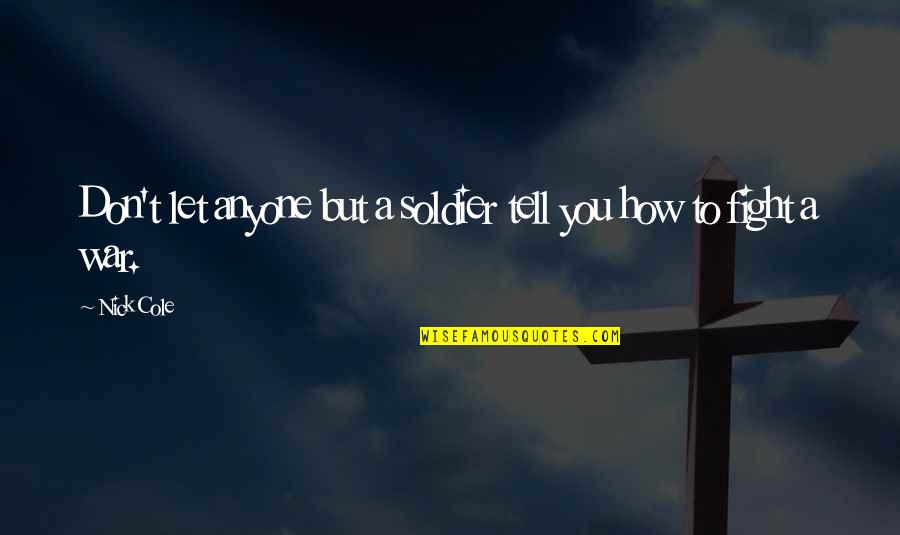 Don Let Anyone In Quotes By Nick Cole: Don't let anyone but a soldier tell you