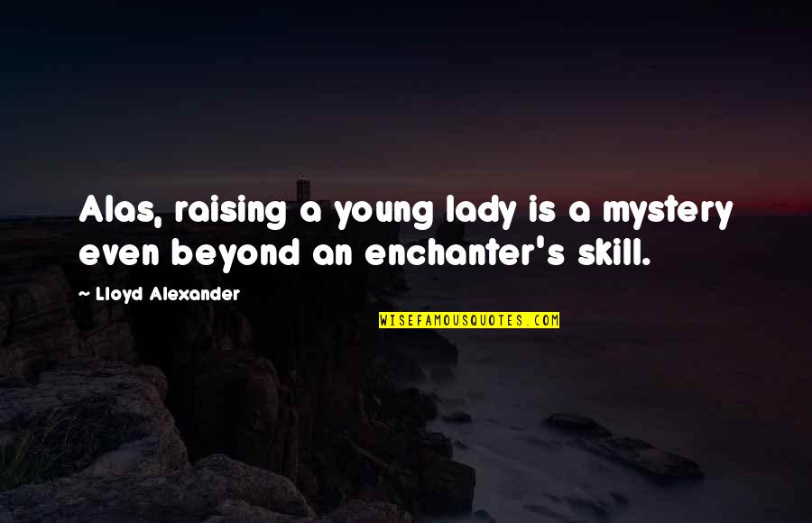 Don Let Anyone Knock You Down Quotes By Lloyd Alexander: Alas, raising a young lady is a mystery