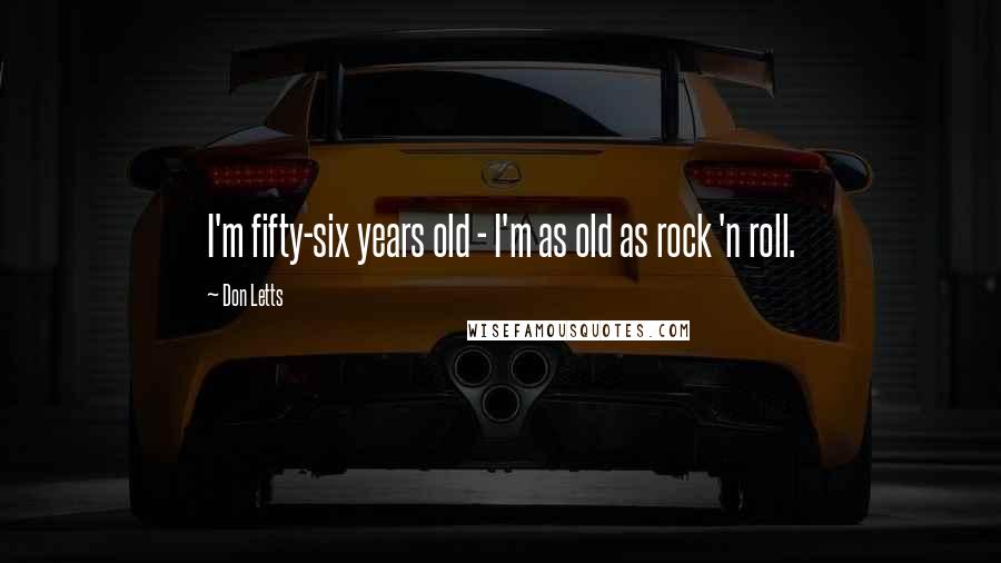 Don Letts quotes: I'm fifty-six years old - I'm as old as rock 'n roll.