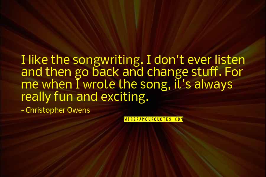 Don Like It Change It Quotes By Christopher Owens: I like the songwriting. I don't ever listen Don Like It Change It Quotes By Christopher Owens: I like the songwriting. I don't ever listen