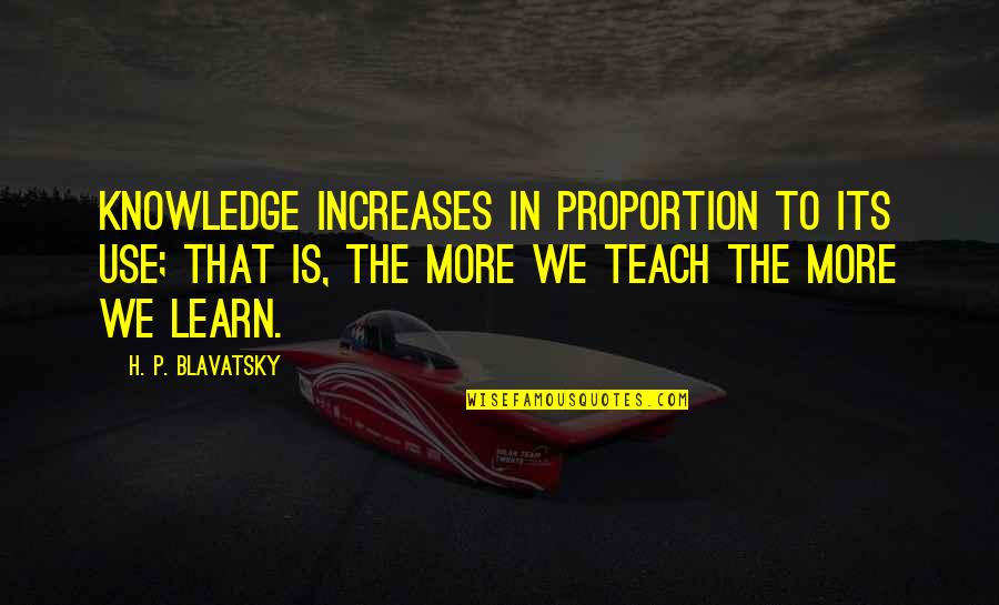 Don Limit Yourself Quotes By H. P. Blavatsky: Knowledge increases in proportion to its use; that Don Limit Yourself Quotes By H. P. Blavatsky: Knowledge increases in proportion to its use; that