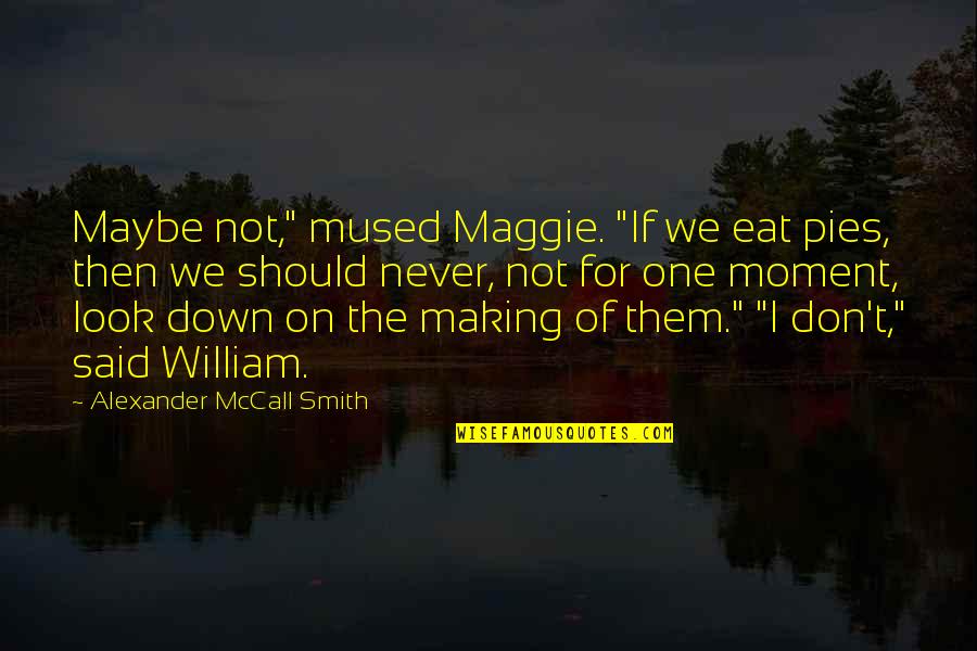 Don Look Down Quotes By Alexander McCall Smith: Maybe not," mused Maggie. "If we eat pies,