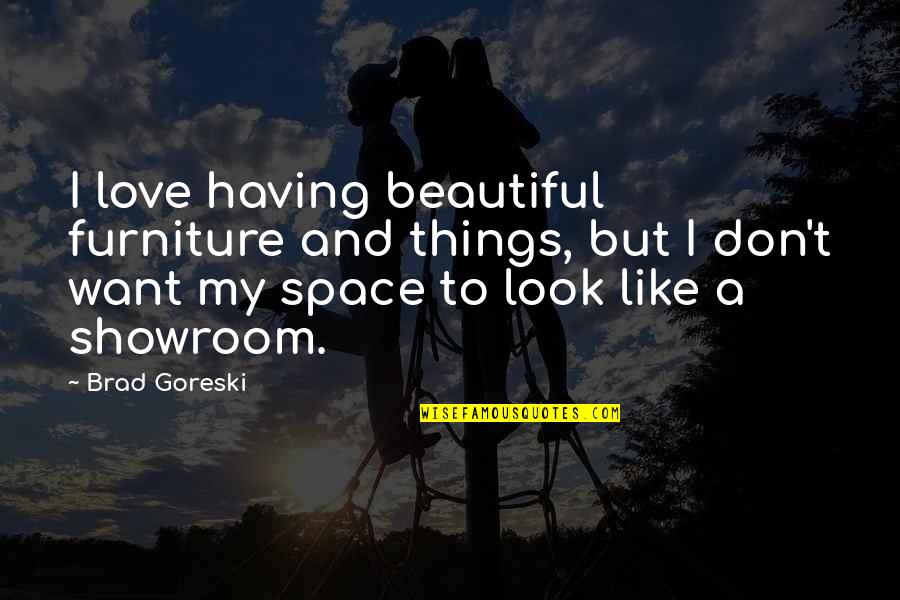 Don Look For Love Quotes By Brad Goreski: I love having beautiful furniture and things, but Don Look For Love Quotes By Brad Goreski: I love having beautiful furniture and things, but