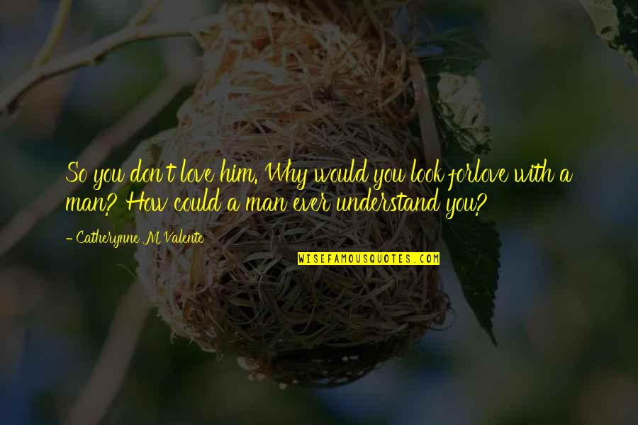 Don Look For Love Quotes By Catherynne M Valente: So you don't love him. Why would you Don Look For Love Quotes By Catherynne M Valente: So you don't love him. Why would you