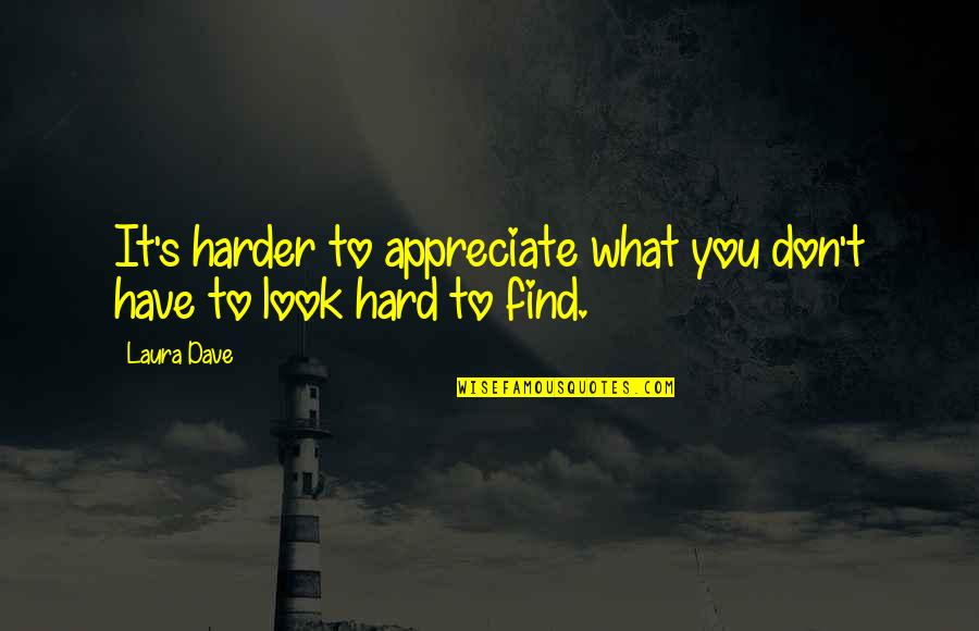 Don Look For Love Quotes By Laura Dave: It's harder to appreciate what you don't have